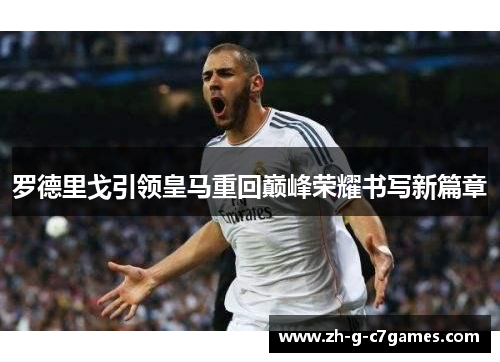 罗德里戈引领皇马重回巅峰荣耀书写新篇章