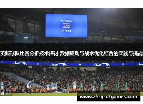 英超球队比赛分析技术探讨 数据驱动与战术优化结合的实践与挑战