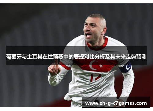 葡萄牙与土耳其在世预赛中的表现对比分析及其未来走势预测