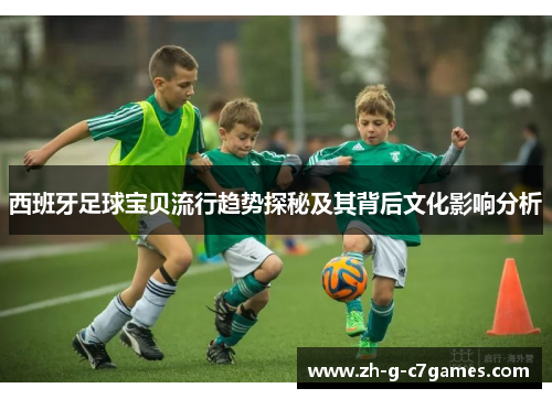 西班牙足球宝贝流行趋势探秘及其背后文化影响分析