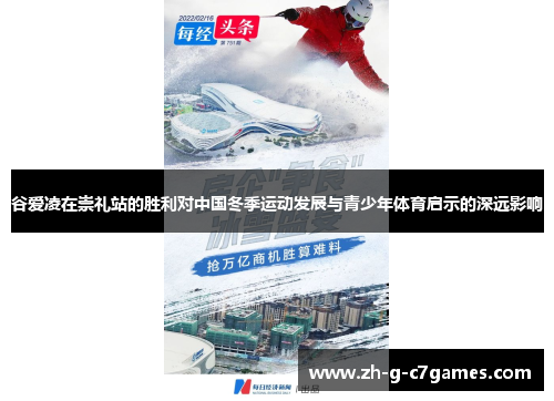 谷爱凌在崇礼站的胜利对中国冬季运动发展与青少年体育启示的深远影响