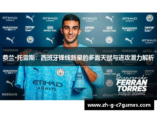 费兰·托雷斯：西班牙锋线新星的多面天赋与进攻潜力解析