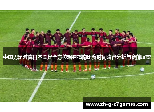 中国男足对阵日本国足全方位观看指南比赛时间阵容分析与赛前展望