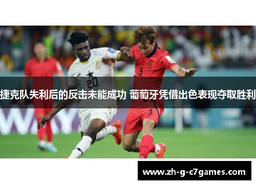 捷克队失利后的反击未能成功 葡萄牙凭借出色表现夺取胜利