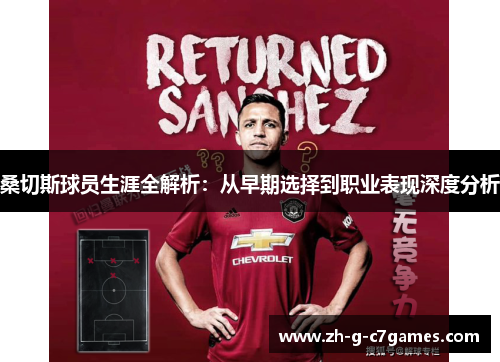 桑切斯球员生涯全解析：从早期选择到职业表现深度分析