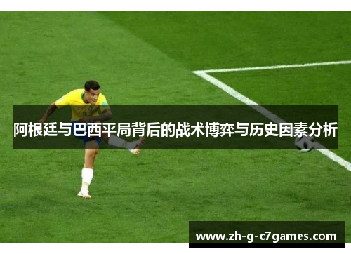 阿根廷与巴西平局背后的战术博弈与历史因素分析