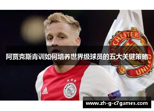 阿贾克斯青训如何培养世界级球员的五大关键策略 阿贾克斯青训如何培养世界级球员的五大关键策略
