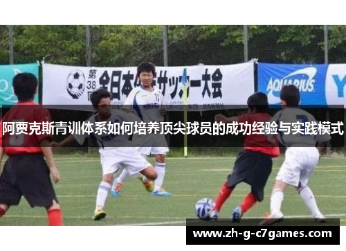 阿贾克斯青训体系如何培养顶尖球员的成功经验与实践模式 阿贾克斯青训体系如何培养顶尖球员的成功经验与实践模式