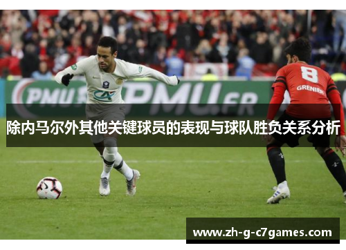 除内马尔外其他关键球员的表现与球队胜负关系分析 除内马尔外其他关键球员的表现与球队胜负关系分析