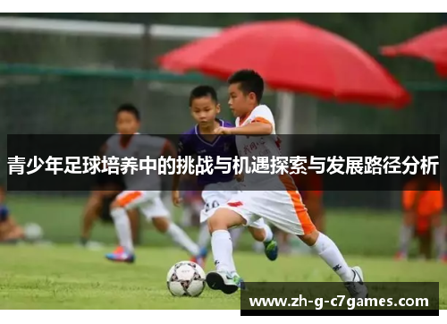 青少年足球培养中的挑战与机遇探索与发展路径分析 青少年足球培养中的挑战与机遇探索与发展路径分析