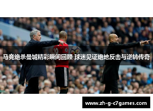 马竞绝杀曼城精彩瞬间回顾 球迷见证绝地反击与逆转传奇