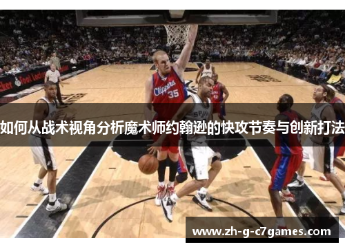 如何从战术视角分析魔术师约翰逊的快攻节奏与创新打法