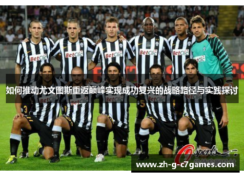 如何推动尤文图斯重返巅峰实现成功复兴的战略路径与实践探讨