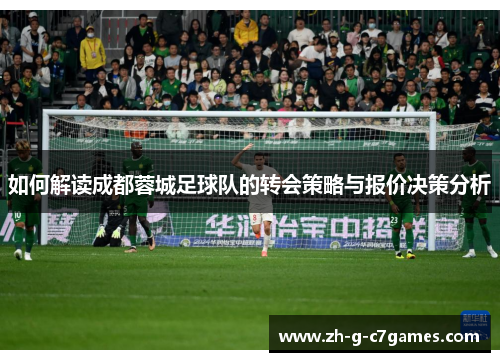 如何解读成都蓉城足球队的转会策略与报价决策分析 如何解读成都蓉城足球队的转会策略与报价决策分析