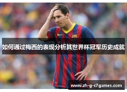 如何通过梅西的表现分析其世界杯冠军历史成就