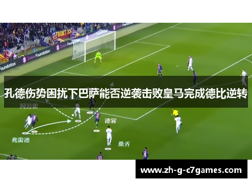 孔德伤势困扰下巴萨能否逆袭击败皇马完成德比逆转 孔德伤势困扰下巴萨能否逆袭击败皇马完成德比逆转