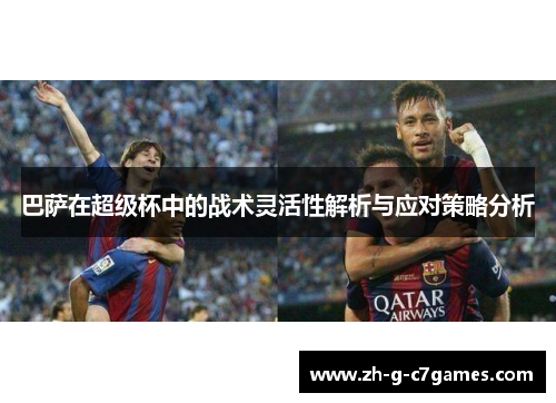 巴萨在超级杯中的战术灵活性解析与应对策略分析