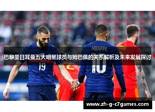 巴黎圣日耳曼五大明星球员与姆巴佩的关系解析及未来发展探讨