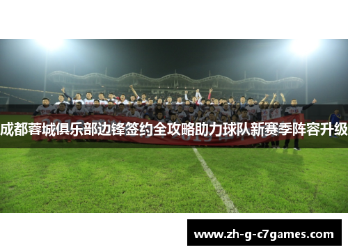 成都蓉城俱乐部边锋签约全攻略助力球队新赛季阵容升级