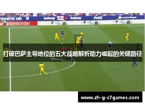 打破巴萨主导地位的五大战略解析助力崛起的关键路径