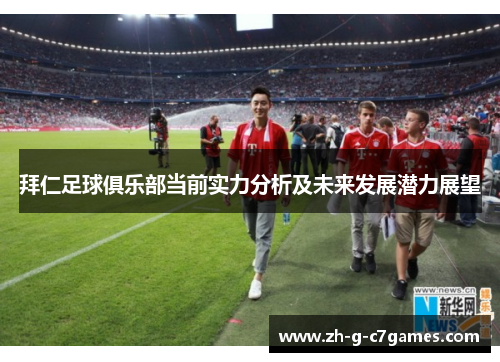 拜仁足球俱乐部当前实力分析及未来发展潜力展望 拜仁足球俱乐部当前实力分析及未来发展潜力展望