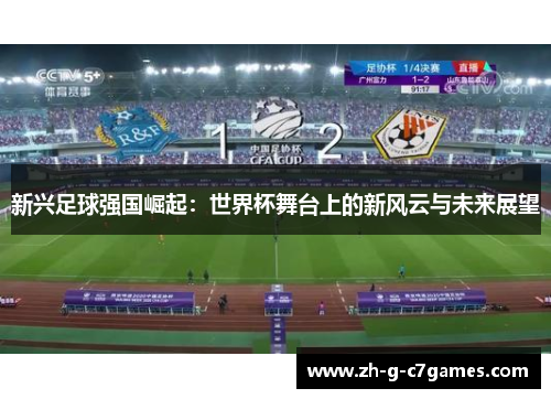 新兴足球强国崛起：世界杯舞台上的新风云与未来展望