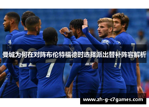 曼城为何在对阵布伦特福德时选择派出替补阵容解析