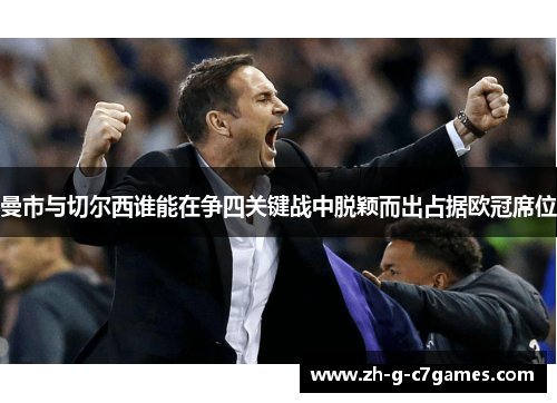曼市与切尔西谁能在争四关键战中脱颖而出占据欧冠席位 曼市与切尔西谁能在争四关键战中脱颖而出占据欧冠席位