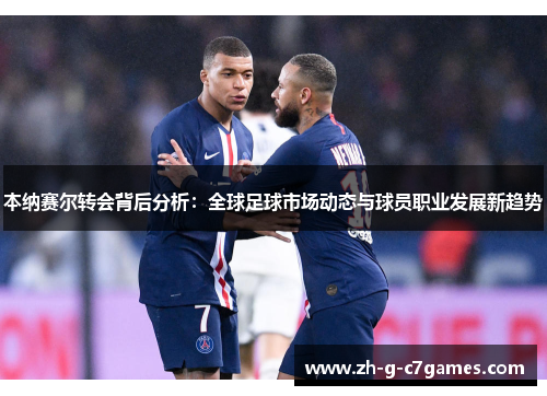 本纳赛尔转会背后分析：全球足球市场动态与球员职业发展新趋势