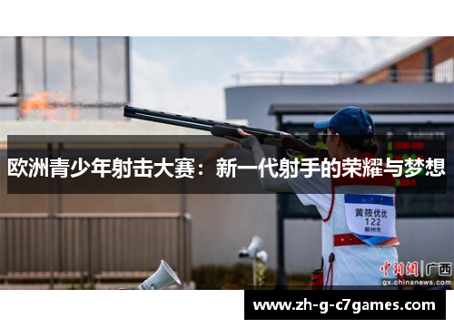 欧洲青少年射击大赛:新一代射手的荣耀与梦想 欧洲青少年射击大赛:新一代射手的荣耀与梦想