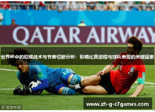 世界杯中的犯规战术与节奏切断分析：影响比赛进程与球队表现的关键因素