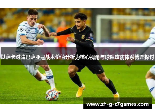 以萨卡对阵巴萨亚冠战术价值分析为核心视角与球队攻防体系博弈探讨 以萨卡对阵巴萨亚冠战术价值分析为核心视角与球队攻防体系博弈探讨