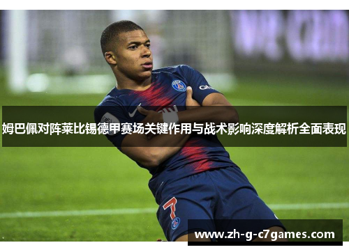 姆巴佩对阵莱比锡德甲赛场关键作用与战术影响深度解析全面表现