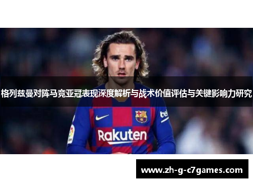 格列兹曼对阵马竞亚冠表现深度解析与战术价值评估与关键影响力研究