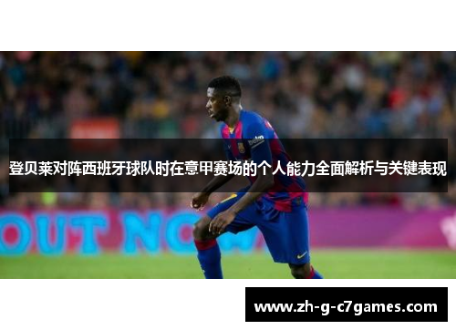 登贝莱对阵西班牙球队时在意甲赛场的个人能力全面解析与关键表现 登贝莱对阵西班牙球队时在意甲赛场的个人能力全面解析与关键表现