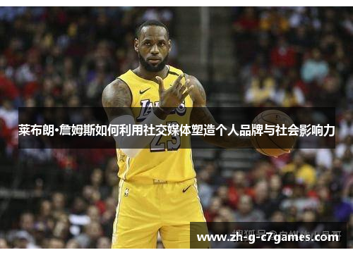 莱布朗·詹姆斯如何利用社交媒体塑造个人品牌与社会影响力