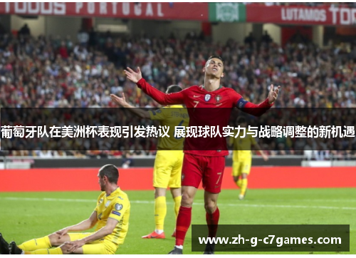 葡萄牙队在美洲杯表现引发热议 展现球队实力与战略调整的新机遇