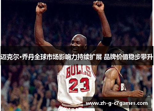 迈克尔·乔丹全球市场影响力持续扩展 品牌价值稳步攀升