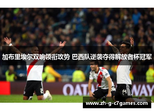 加布里埃尔双响领衔攻势 巴西队逆袭夺得解放者杯冠军 加布里埃尔双响领衔攻势 巴西队逆袭夺得解放者杯冠军