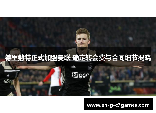 德里赫特正式加盟曼联 确定转会费与合同细节揭晓 德里赫特正式加盟曼联 确定转会费与合同细节揭晓