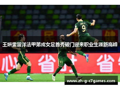 王妍雯留洋法甲第戎女足首秀破门迎来职业生涯新高峰 王妍雯留洋法甲第戎女足首秀破门迎来职业生涯新高峰