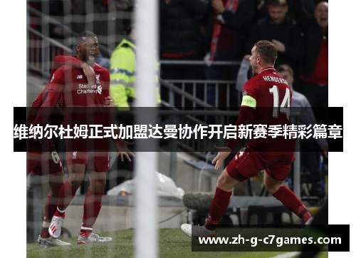 维纳尔杜姆正式加盟达曼协作开启新赛季精彩篇章 维纳尔杜姆正式加盟达曼协作开启新赛季精彩篇章