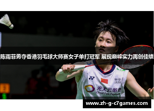 陈雨菲勇夺香港羽毛球大师赛女子单打冠军 展现巅峰实力再创佳绩