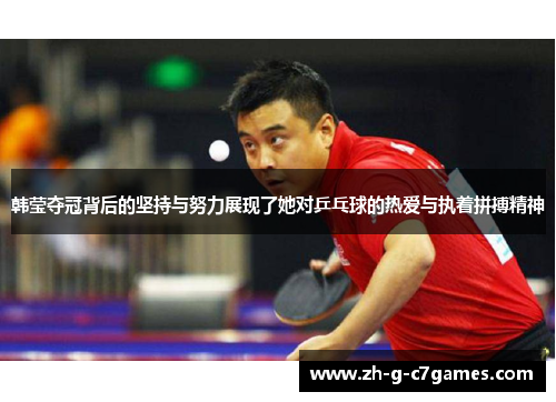韩莹夺冠背后的坚持与努力展现了她对乒乓球的热爱与执着拼搏精神