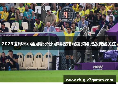 2026世界杯小组赛部分比赛将安排深夜时段激战球迷关注 2026世界杯小组赛部分比赛将安排深夜时段激战球迷关注