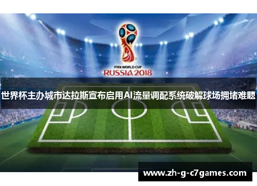 世界杯主办城市达拉斯宣布启用AI流量调配系统破解球场拥堵难题 世界杯主办城市达拉斯宣布启用AI流量调配系统破解球场拥堵难题